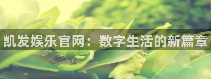乐天堂fun官网入口：凯发娱乐官网：数字生活的新篇章