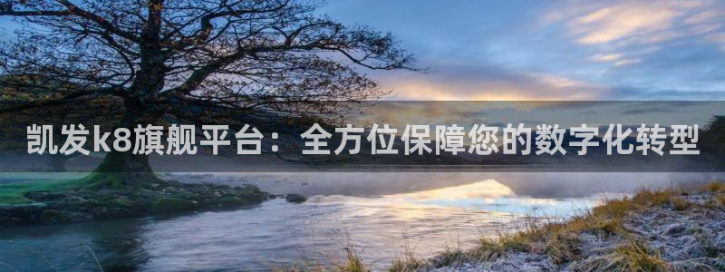 乐天堂fun4注册：凯发k8旗舰平台：全方位保障您的数字化转型