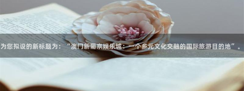 乐天堂fun体育热门赛事有哪些：为您拟设的新标题为：“澳门新葡京娱乐城：一个多元