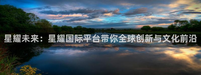 乐天堂fun招商：星耀未来：星耀国际平台带你全球创新与文化前沿