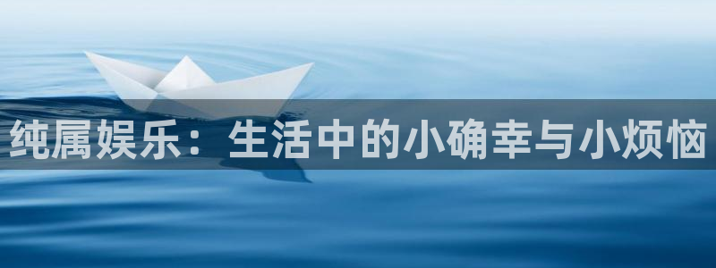 乐天堂fun零能源集团：纯属娱乐：生活中的小确幸与小烦恼
