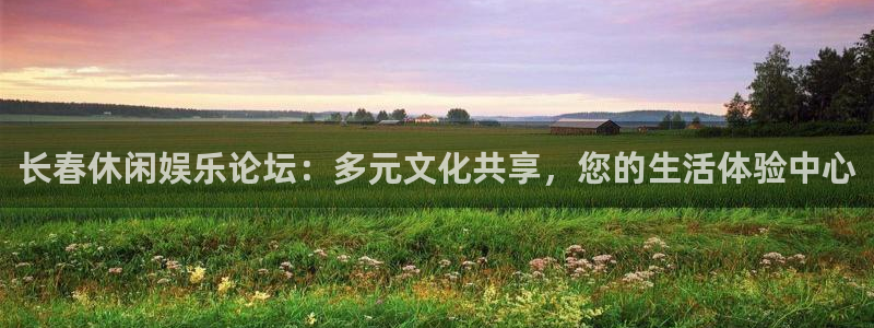 乐天堂fun平台在线注册：长春休闲娱乐论坛：多元文化共享，您的生活体验中心