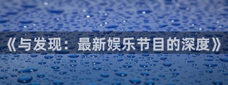 乐天堂fun包怎么样：《与发现：最新娱乐节目的深度》