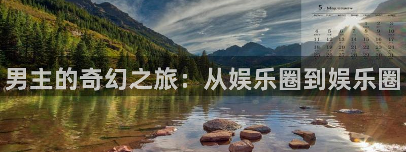 乐天堂fun体育3在线注册：男主的奇幻之旅：从娱乐圈到娱乐圈