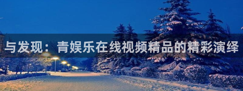 佛山市南海乐天堂fun机电仪器有限公司：与发现：青娱乐在线视频精品的精彩演绎