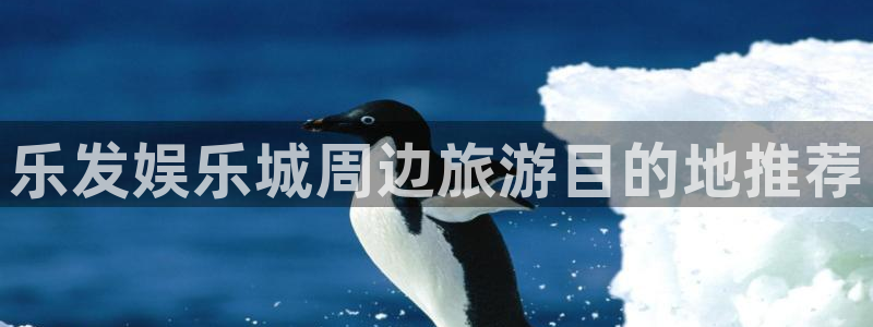 乐天堂fun凯捷开号链接：乐发娱乐城周边旅游目的地推荐