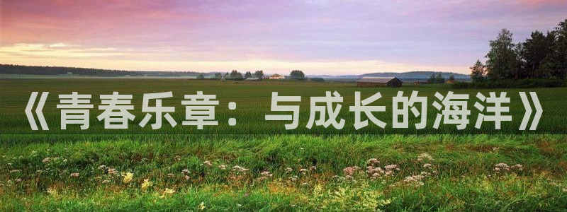 乐天堂fun体育用品：《青春乐章：与成长的海洋》