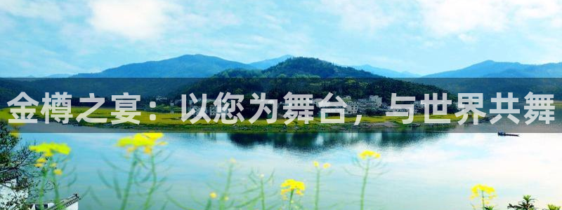 乐天堂fun凯捷平台：金樽之宴：以您为舞台，与世界共舞