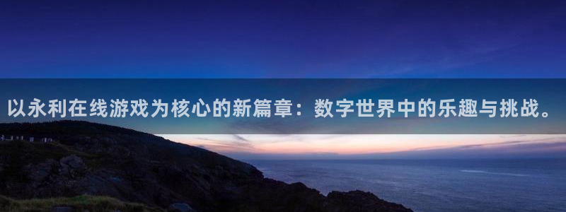东莞市乐天堂fun电子科技有限公司：以永利在线游戏为核心的新篇章：数字世界中的乐