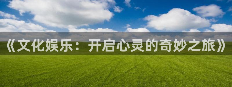 乐天堂fun股份：《文化娱乐：开启心灵的奇妙之旅》